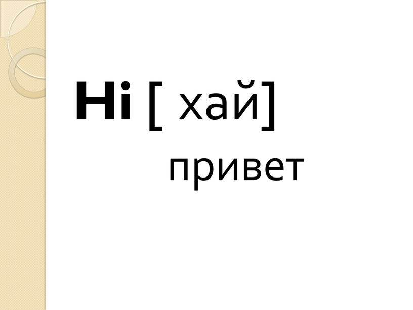 Hi [ хай] привет