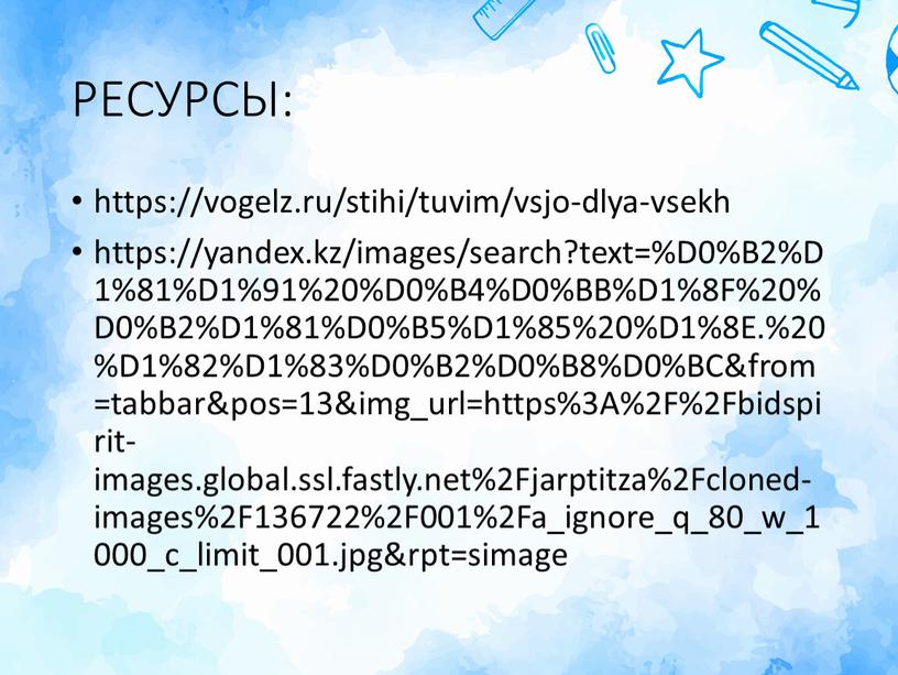 РЕСУРСЫ: https://vogelz.ru/stihi/tuvim/vsjo-dlya-vsekh https://yandex