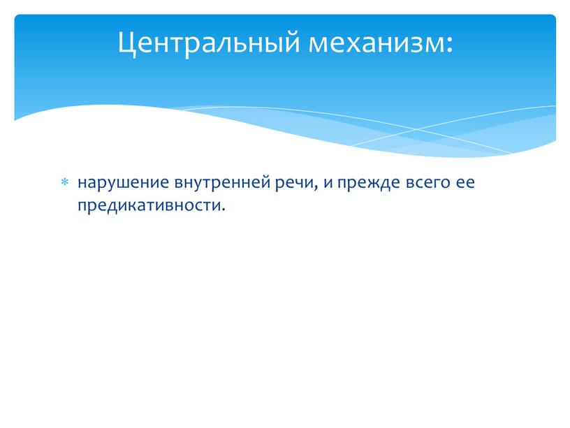 нарушение внутренней речи, и прежде всего ее предикативности. Центральный механизм: