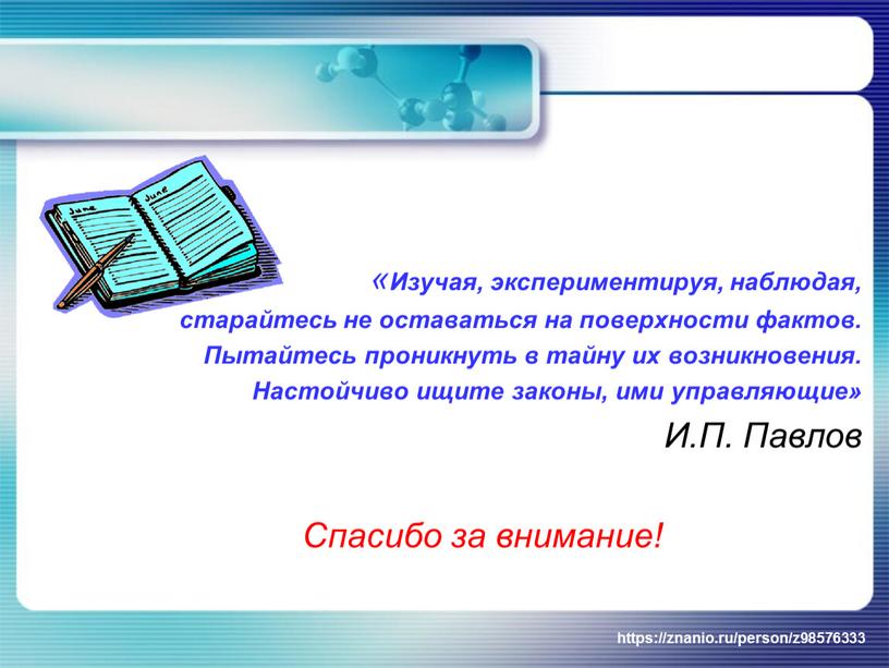 Изучая, экспериментируя, наблюдая, старайтесь не оставаться на поверхности фактов