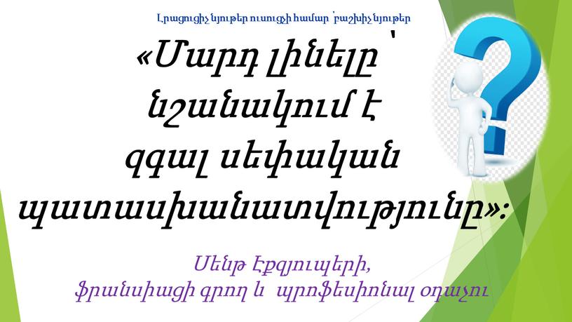 «Մարդ լինելը՝ նշանակում է զգալ սեփական պատասխանատվությունը»։ Սենթ Էքզյուպերի, ֆրանսիացի գրող և պրոֆեսիոնալ օդաչու Լրացուցիչ նյութեր ուսուցչի համար ՝ բաշխիչ նյութեր