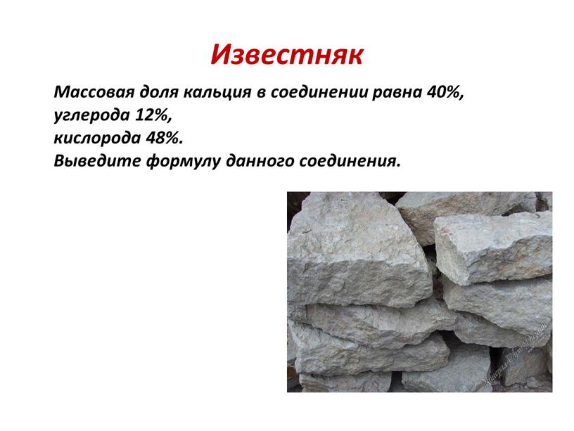 Известняк Массовая доля кальция в соединении равна 40%, углерода 12%, кислорода 48%