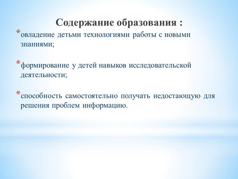 Содержание образования : овладение детьми технологиями работы с новыми знаниями; формирование у детей навыков исследовательской деятельности; способность самостоятельно получать недостающую для решения проблем информацию