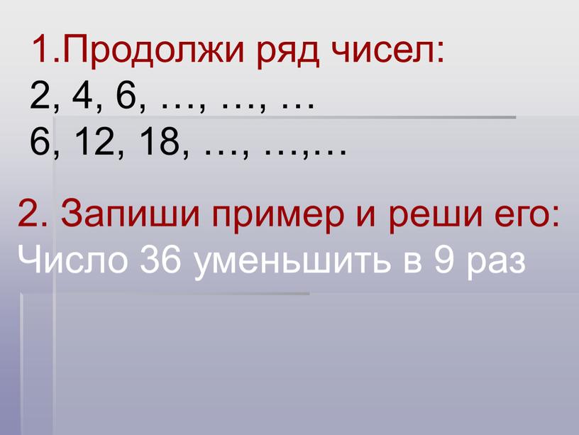 Продолжи ряд чисел: 2, 4, 6, …, …, … 6, 12, 18, …, …,… 2