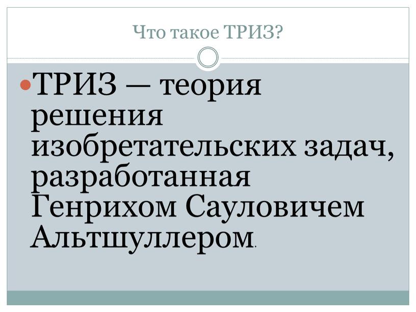 Что такое ТРИЗ? ТРИЗ — теория решения изобретательских задач, разработанная