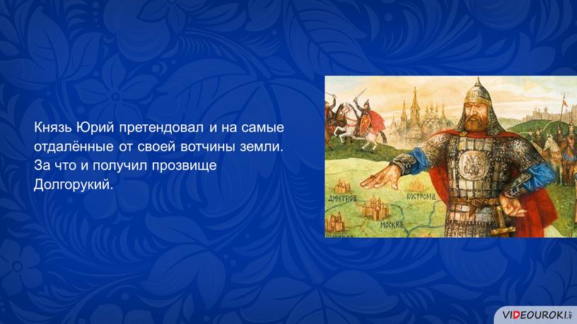 Князь Юрий претендовал и на самые отдалённые от своей вотчины земли