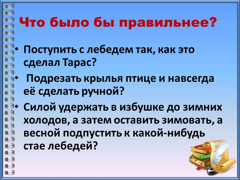 Что было бы правильнее? Поступить с лебедем так, как это сделал