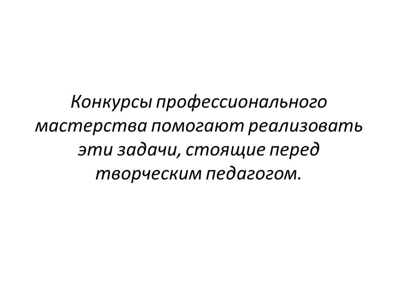 Конкурсы профессионального мастерства помогают реализовать эти задачи, стоящие перед творческим педагогом