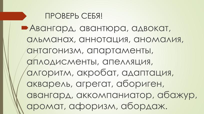 ПРОВЕРЬ СЕБЯ! Авангард, авантюра, адвокат, альманах, аннотация, аномалия, антагонизм, апартаменты, аплодисменты, апелляция, алгоритм, акробат, адаптация, акварель, агрегат, абориген, авангард, аккомпаниатор, абажур, аромат, афоризм, абордаж