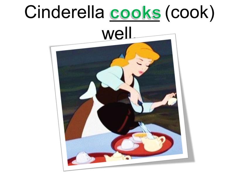 Cinderella _____ (cook) well. cooks