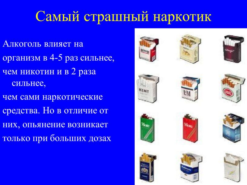 Самый страшный наркотик Алкоголь влияет на организм в 4-5 раз сильнее, чем никотин и в 2 раза сильнее, чем сами наркотические средства