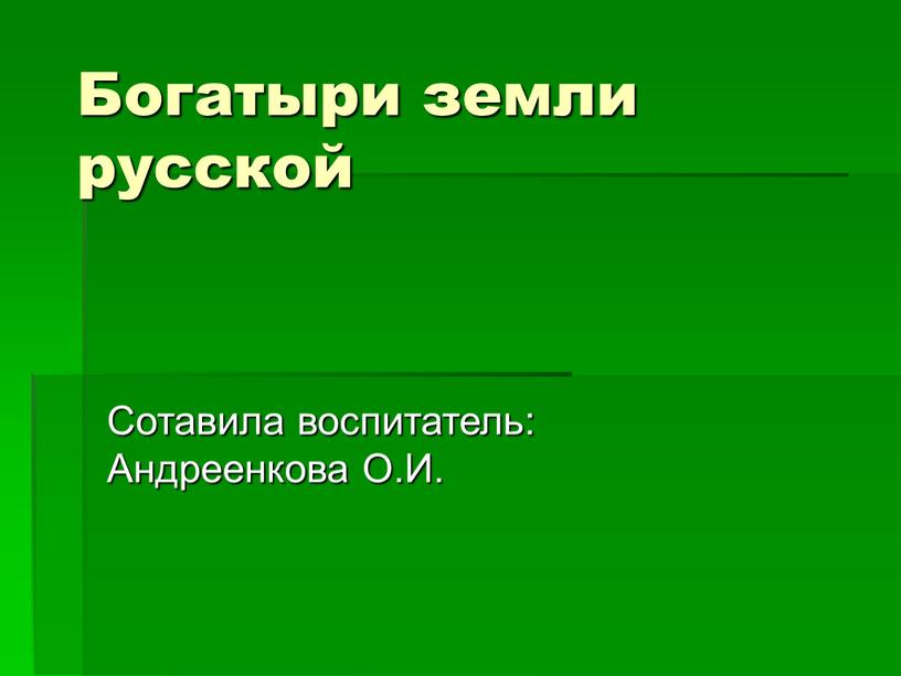 Богатыри земли русской Сотавила воспитатель: