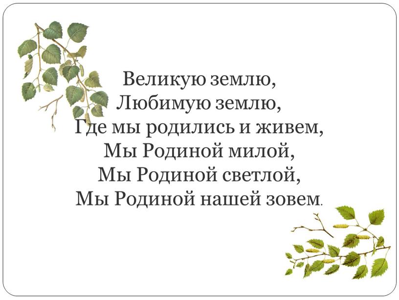 Великую землю, Любимую землю, Где мы родились и живем,