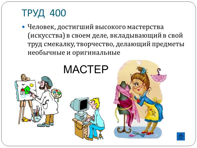 ТРУД 400 Человек, достигший высокого мастерства (искусства) в своем деле, вкладывающий в свой труд смекалку, творчество, делающий предметы необычные и оригинальные