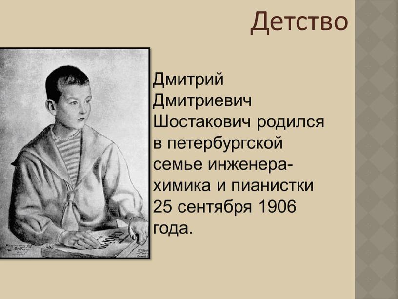 Детство Дмитрий Дмитриевич Шостакович родился в петербургской семье инженера-химика и пианистки 25 сентября 1906 года