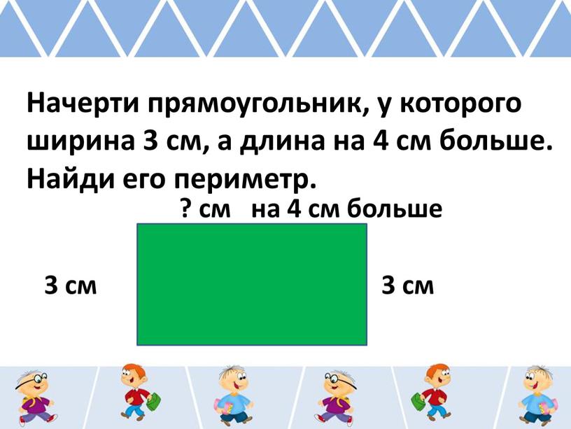 Начерти прямоугольник, у которого ширина 3 см, а длина на 4 см больше