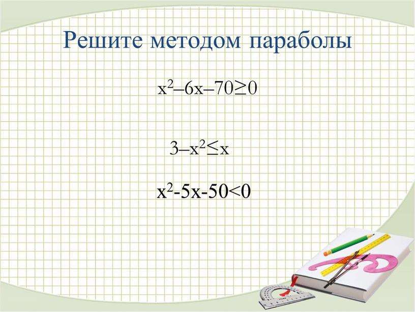 Решите методом параболы x2–6x–70≥0 3–х2≤х x2-5x-50<0