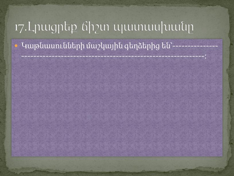 Կաթնասունների մաշկային գեղձերից են՝---------------------------------------------------------------------------: 17.Լրացրեք ճիշտ պատասխանը