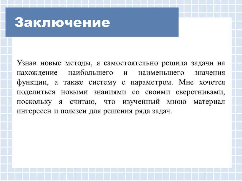 Заключение Узнав новые методы, я самостоятельно решила задачи на нахождение наибольшего и наименьшего значения функции, а также систему с параметром