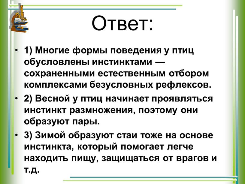 Ответ: 1) Многие формы поведения у птиц обусловлены инстинктами — сохраненными естественным отбором комплексами безусловных рефлексов