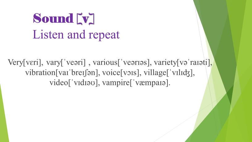 Sound [v] Listen and repeat Very[vɛri], vary[ˈveəri] , various[ˈveərɪəs], variety[vəˈraɪəti], vibration[vaɪˈbreɪʃən], voice[vɔɪs], village[ˈvɪlɪʤ], video[ˈvɪdɪəʊ], vampire[ˈvæmpaɪə]
