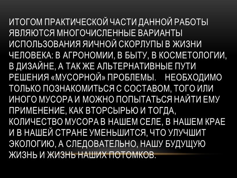 Итогом практической части данной работы являются многочисленные варианты использования яичной скорлупы в жизни человека: в агрономии, в быту, в косметологии, в дизайне, а так же…