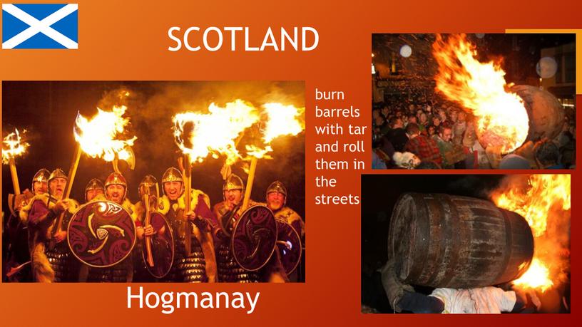 SCOTLAND Hogmanay burn barrels with tar and roll them in the streets