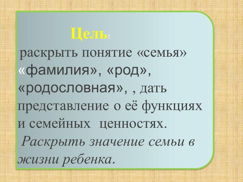 Цель: раскрыть понятие «семья» «фамилия», «род», «родословная», , дать представление о её функциях и семейных ценностях