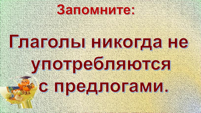 Запомните: Глаголы никогда не употребляются с предлогами