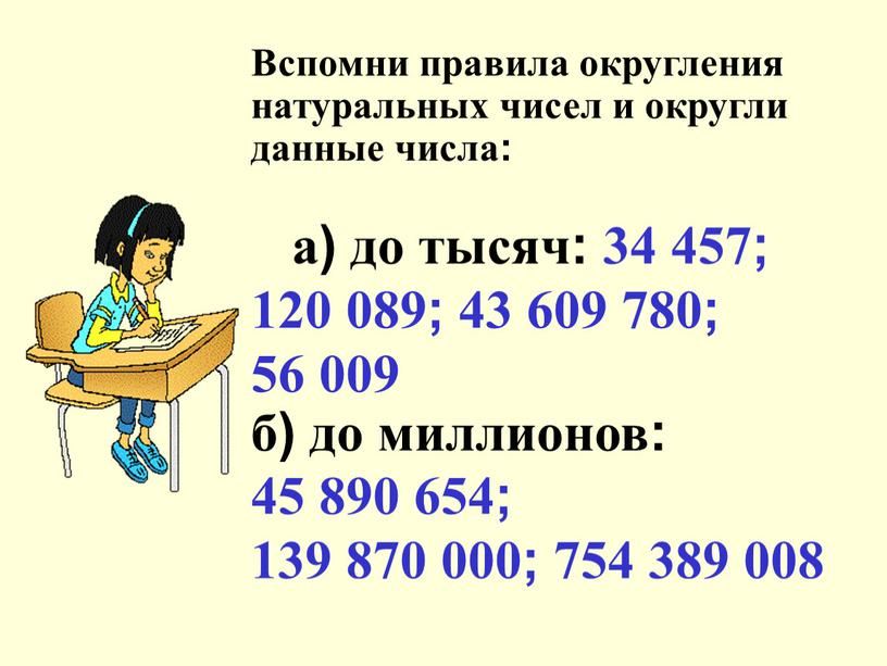 Вспомни правила округления натуральных чисел и округли данные числа: a) до тысяч: 34 457; 120 089; 43 609 780; 56 009 б) до миллионов: 45…