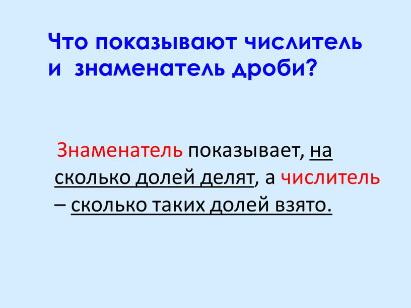 Знаменатель показывает, на сколько долей делят, а числитель – сколько таких долей взято