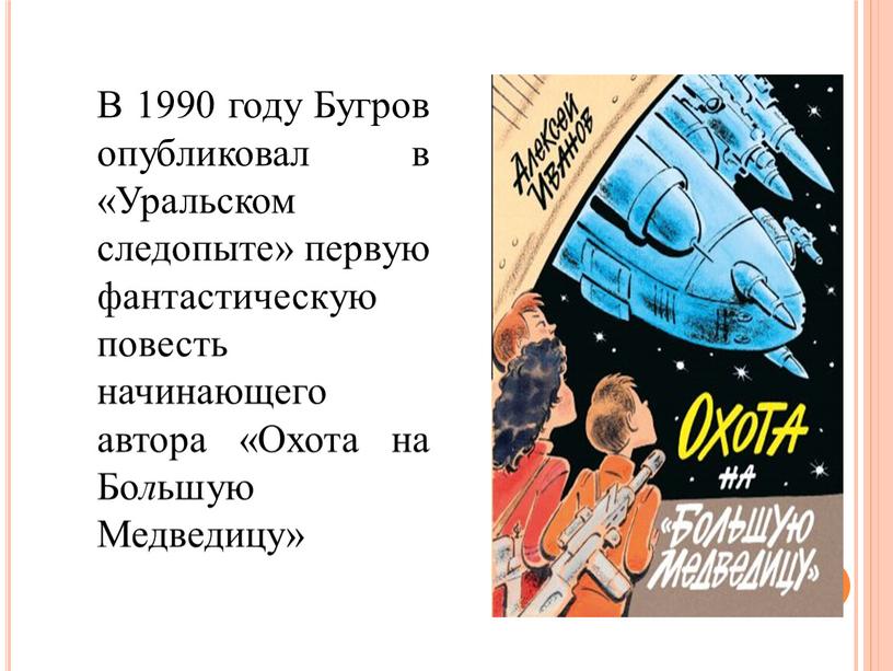 В 1990 году Бугров опубликовал в «Уральском следопыте» первую фантастическую повесть начинающего автора «Охота на