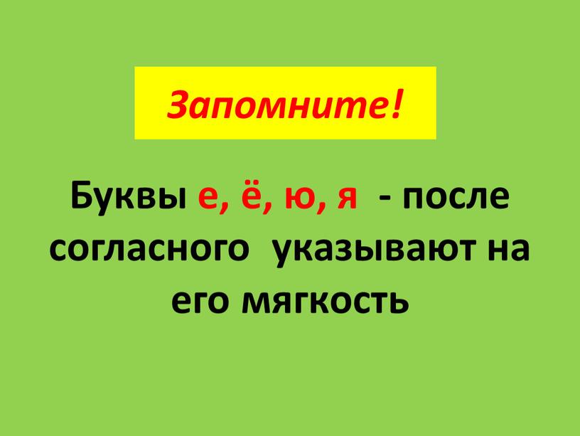 Запомните! Буквы е, ё, ю, я - после согласного указывают на его мягкость