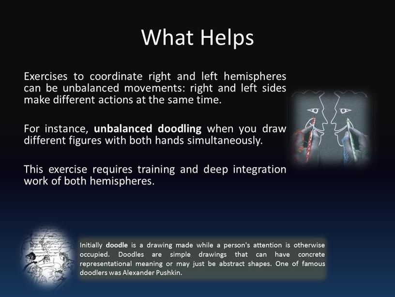 What Helps Exercises to coordinate right and left hemispheres can be unbalanced movements: right and left sides make different actions at the same time