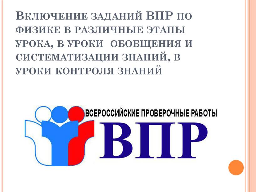 Включение заданий ВПР по физике в различные этапы урока, в уроки обобщения и систематизации знаний, в уроки контроля знаний