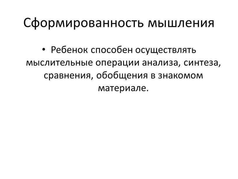 Сформированность мышления Ребенок способен осуществлять мыслительные операции анализа, синтеза, сравнения, обобщения в знакомом материале