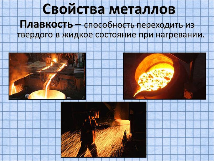 Свойства металлов Плавкость – способность переходить из твердого в жидкое состояние при нагревании