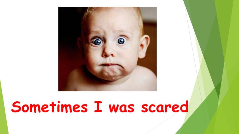 Sometimes I was scared
