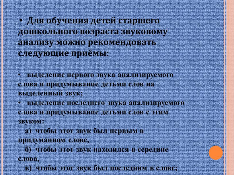 Для обучения детей старшего дошкольного возраста звуковому анализу можно рекомендовать следующие приёмы: выделение первого звука анализируемого слова и придумывание детьми слов на выделенный звук; выделение…