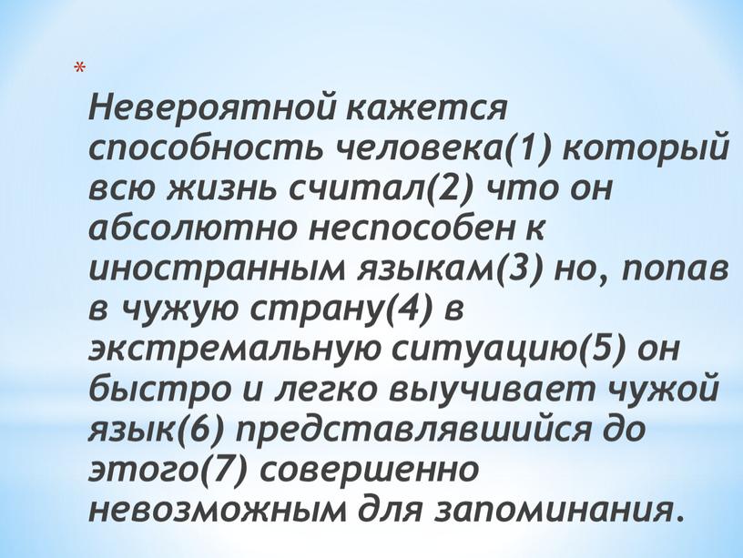 Невероятной кажется способность человека(1) который всю жизнь считал(2) что он aбсолютно неспособен к иностранным языкaм(3) но, попaв в чужую страну(4) в экстремальную ситуaцию(5) он быстро…