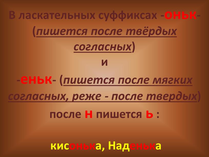 В ласкательных суффиксах -оньк- ( пишется после твёрдых согласных ) и -еньк- ( пишется после мягких согласных, реже - после твердых ) после н пишется…