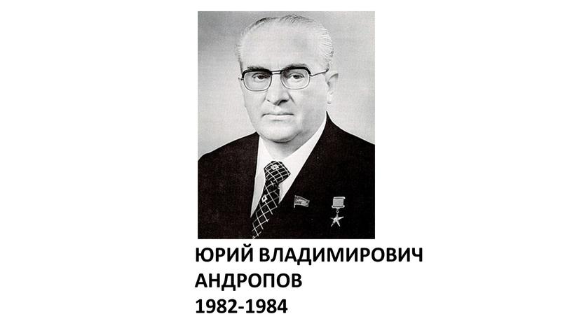 ЮРИЙ ВЛАДИМИРОВИЧ АНДРОПОВ 1982-1984