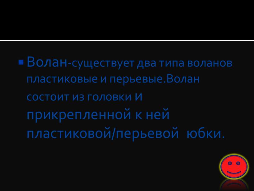 Волан-существует два типа воланов пластиковые и перьевые