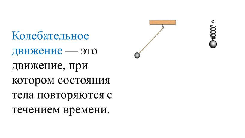 Колебательное движение — это движение, при котором состояния тела повторяются с течением времени