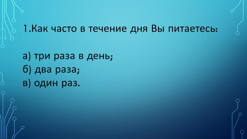 Как часто в течение дня Вы питаетесь: а) три раза в день; б) два раза; в) один раз