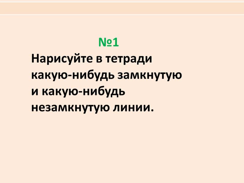 Нарисуйте в тетради какую-нибудь замкнутую и какую-нибудь незамкнутую линии