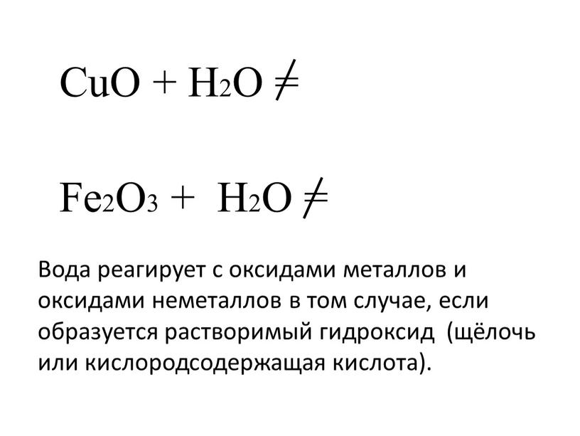 CuO + H2O = Fe2O3 + H2O = Вода реагирует с оксидами металлов и оксидами неметаллов в том случае, если образуется растворимый гидроксид (щёлочь или…