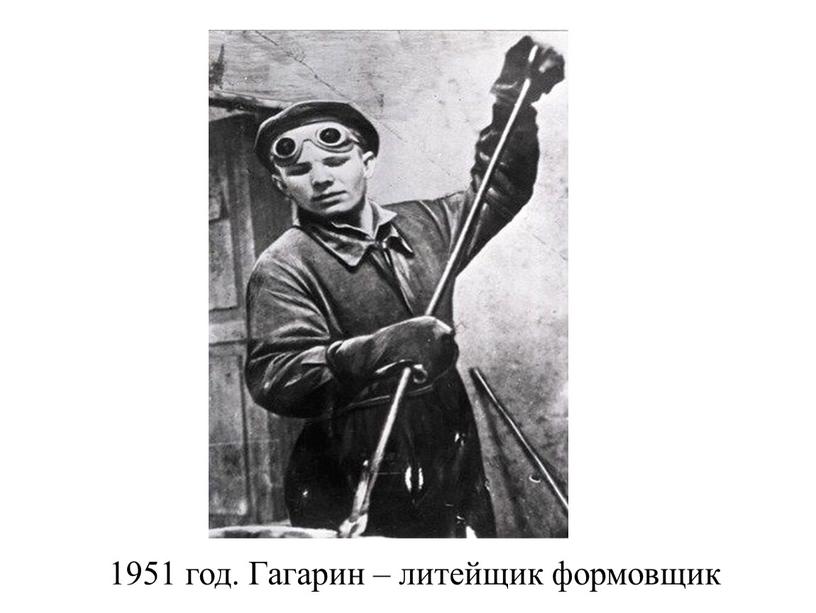 1951 год. Гагарин – литейщик формовщик