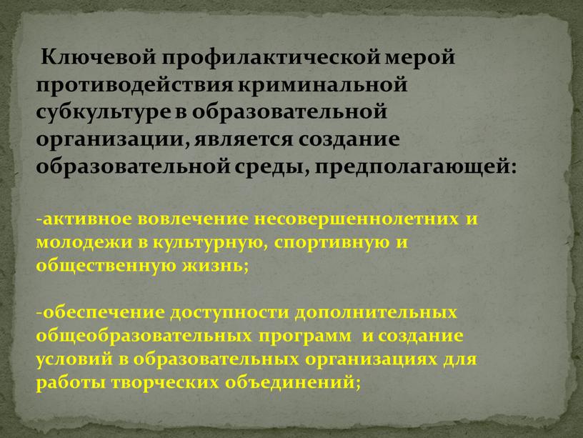 Ключевой профилактической мерой противодействия криминальной субкультуре в образовательной организации, является создание образовательной среды, предполагающей: активное вовлечение несовершеннолетних и молодежи в культурную, спортивную и общественную жизнь;…