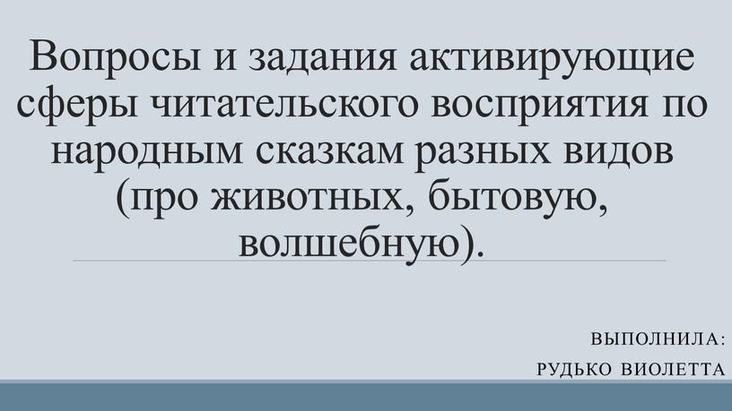 Вопросы и задания активирующие сферы читательского восприятия по народным сказкам разных видов (про животных, бытовую, волшебную)